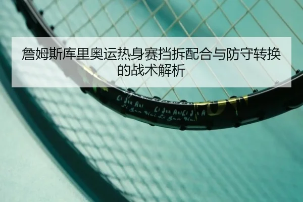 詹姆斯库里奥运热身赛挡拆配合与防守转换的战术解析