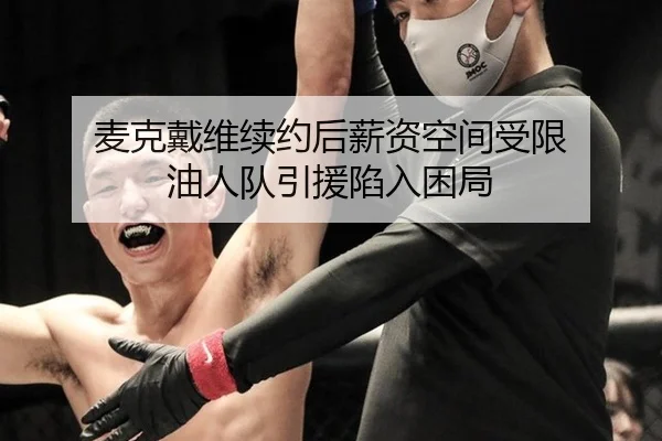 麦克戴维续约后薪资空间受限 油人队引援陷入困局