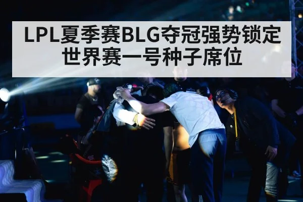 LPL夏季赛BLG夺冠强势锁定世界赛一号种子席位