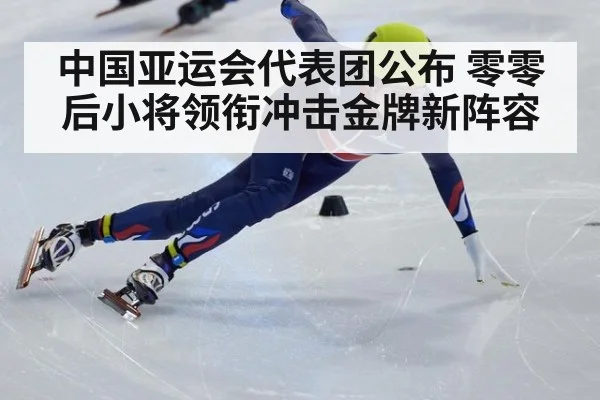 中国亚运会代表团公布 零零后小将领衔冲击金牌新阵容